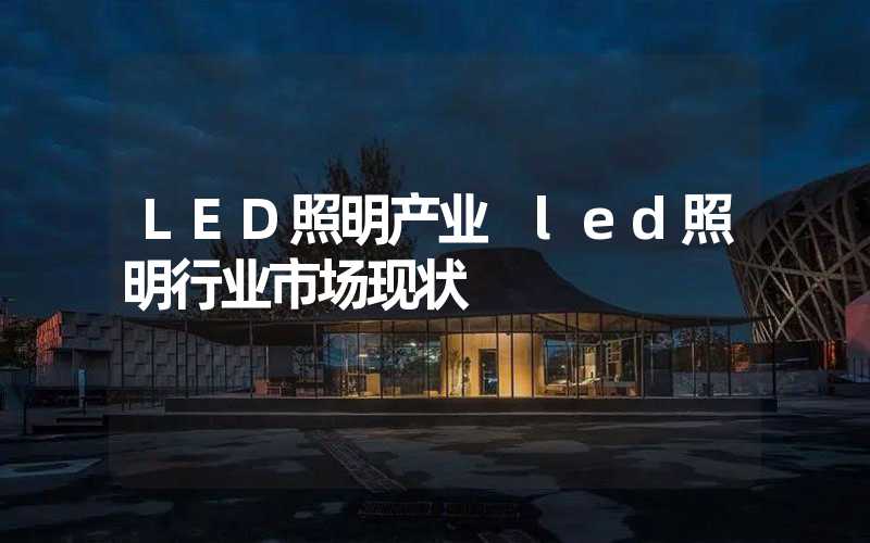 LED照明产业 led照明行业市场现状